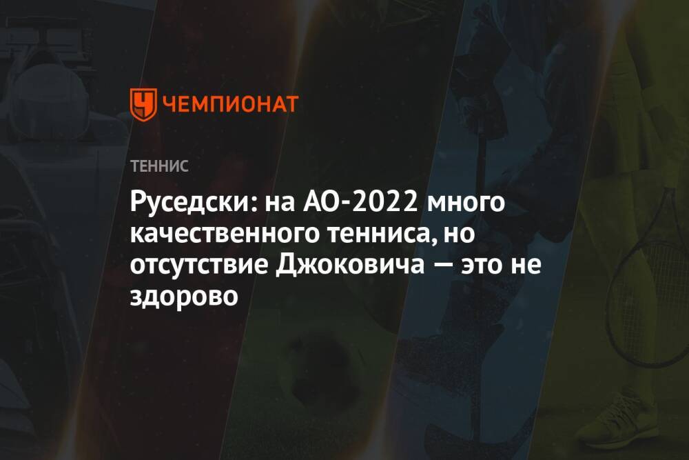 Руседски: на AO-2022 много качественного тенниса, но отсутствие Джоковича — это не здорово