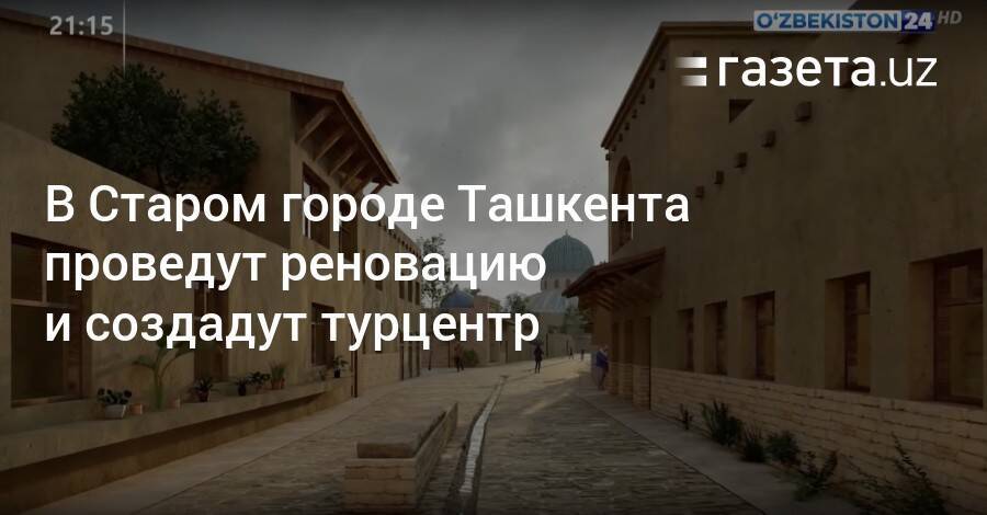 В Старом городе Ташкента проведут реновацию и создадут турцентр