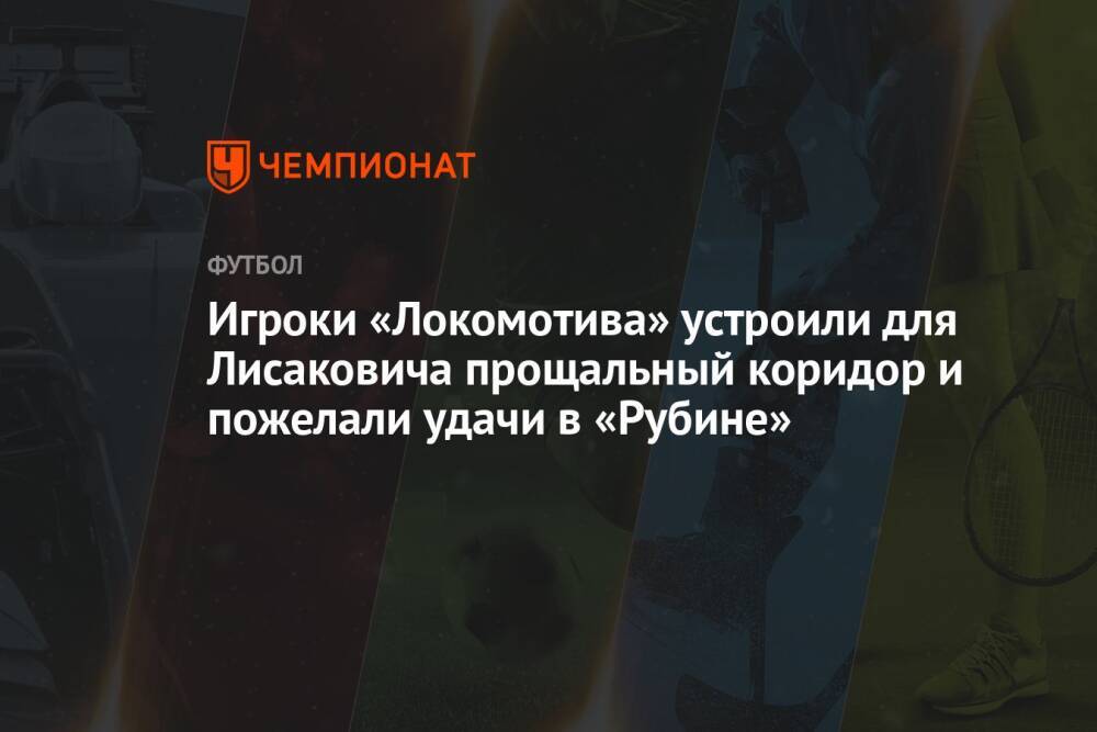 Игроки «Локомотива» устроили для Лисаковича прощальный коридор и пожелали удачи в «Рубине»