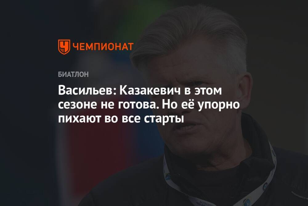 Васильев: Казакевич в этом сезоне не готова. Но её упорно пихают во все старты