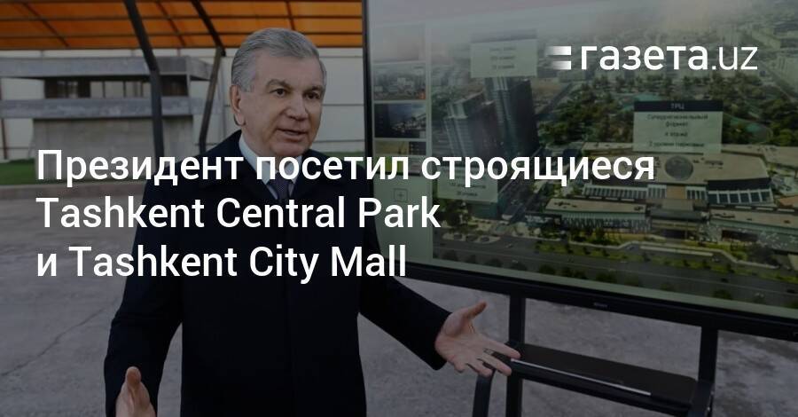 Президент посетил строящиеся Tashkent Central Park и Tashkent City Mall