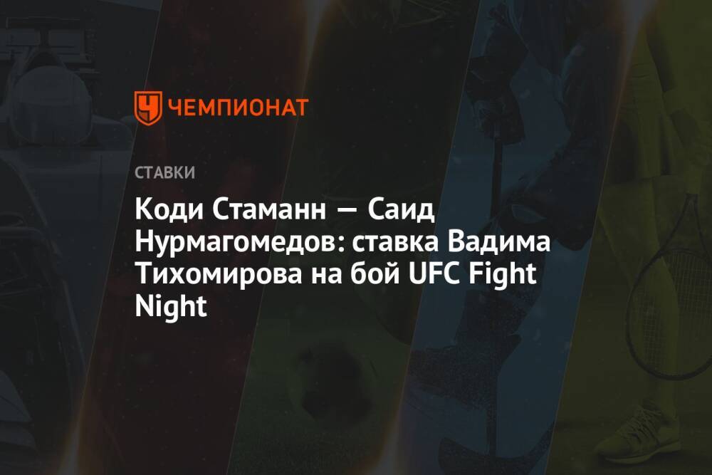 Коди Стаманн — Саид Нурмагомедов: ставка Вадима Тихомирова на бой UFC Fight Night