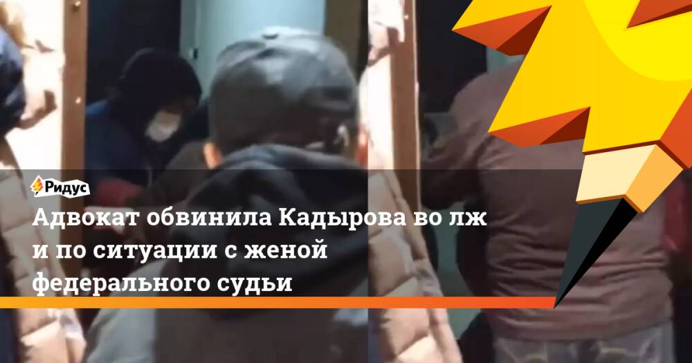 Адвокат обвинила Кадырова волжи поситуации сженой федерального судьи