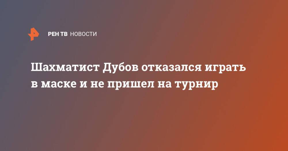 Шахматист Дубов отказался играть в маске и не пришел на турнир