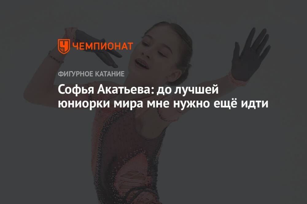 Софья Акатьева: до лучшей юниорки мира мне нужно ещё идти