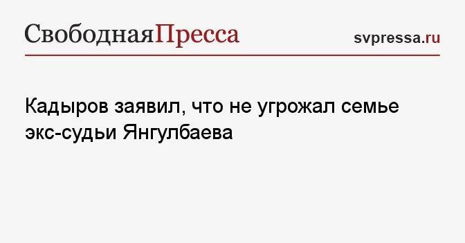 Кадыров заявил, что не угрожал семье экс-судьи Янгулбаева