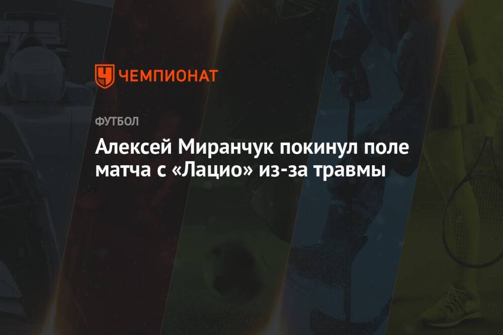 Алексей Миранчук покинул поле матча с «Лацио» из-за травмы