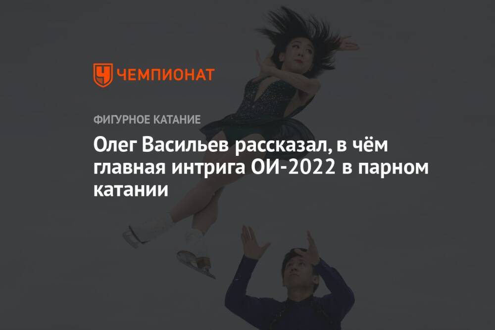 Олег Васильев рассказал, в чём главная интрига ОИ-2022 в парном катании