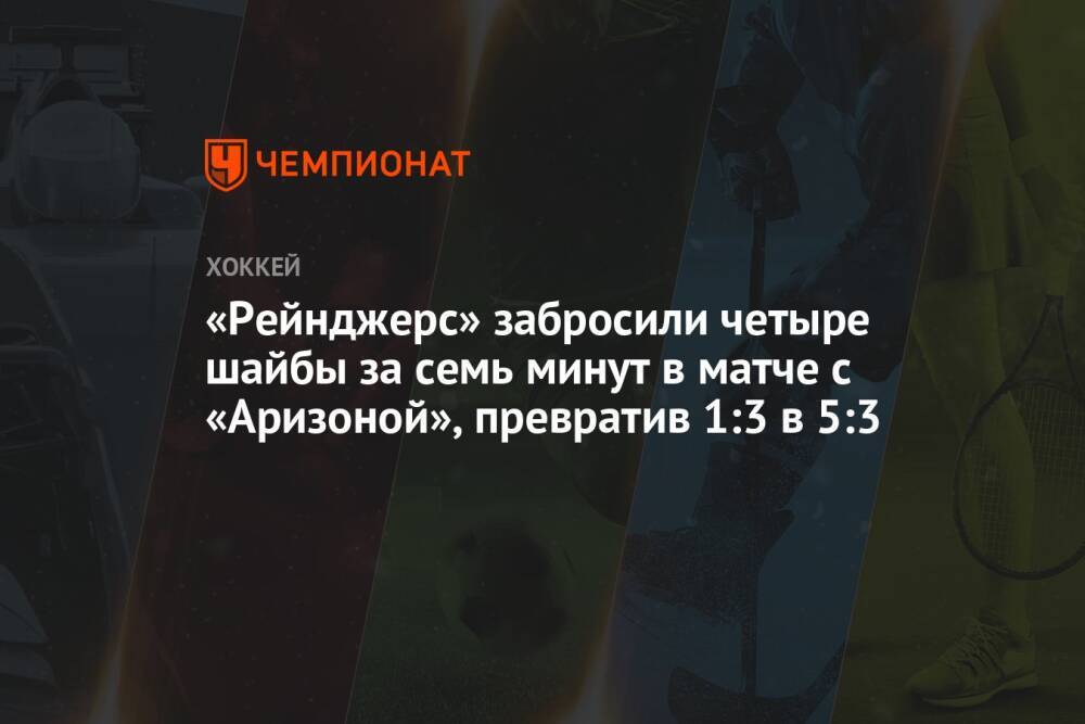 «Рейнджерс» забросили четыре шайбы за семь минут в матче с «Аризоной», превратив 1:3 в 5:3