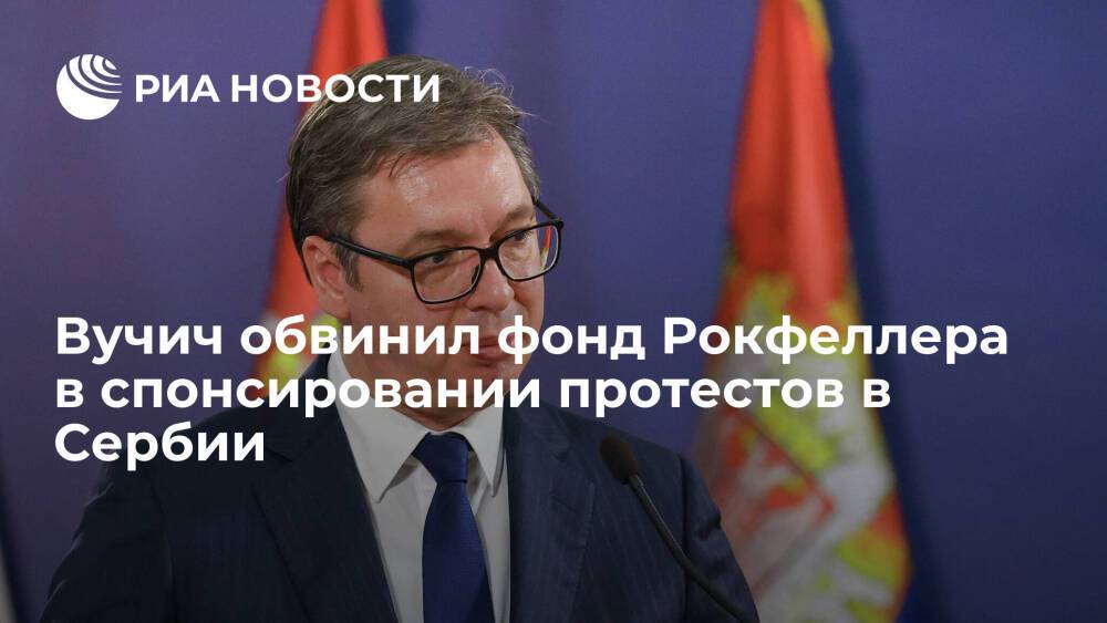 Президент Сербии Вучич обвинил фонд Рокфеллера в спонсировании протестов в стране
