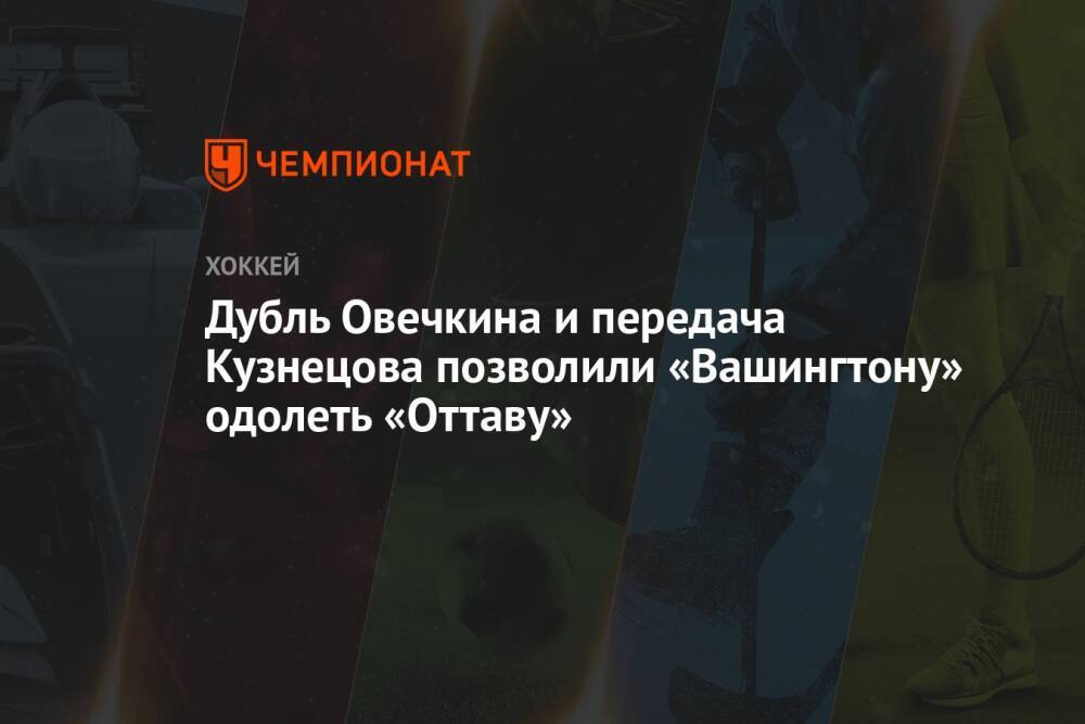 Дубль Овечкина и передача Кузнецова позволили «Вашингтону» одолеть «Оттаву»