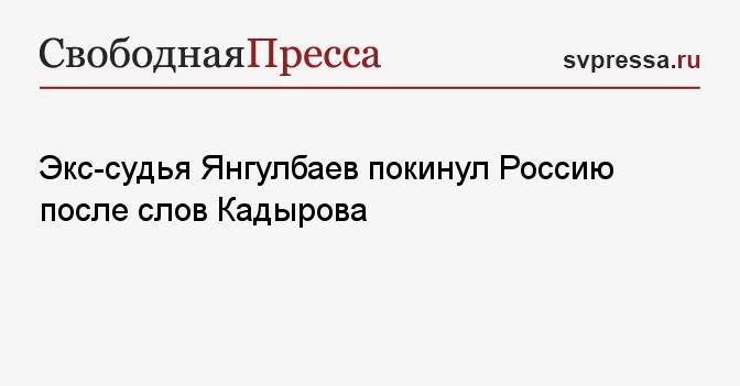 Экс-судья Янгулбаев покинул Россию после слов Кадырова