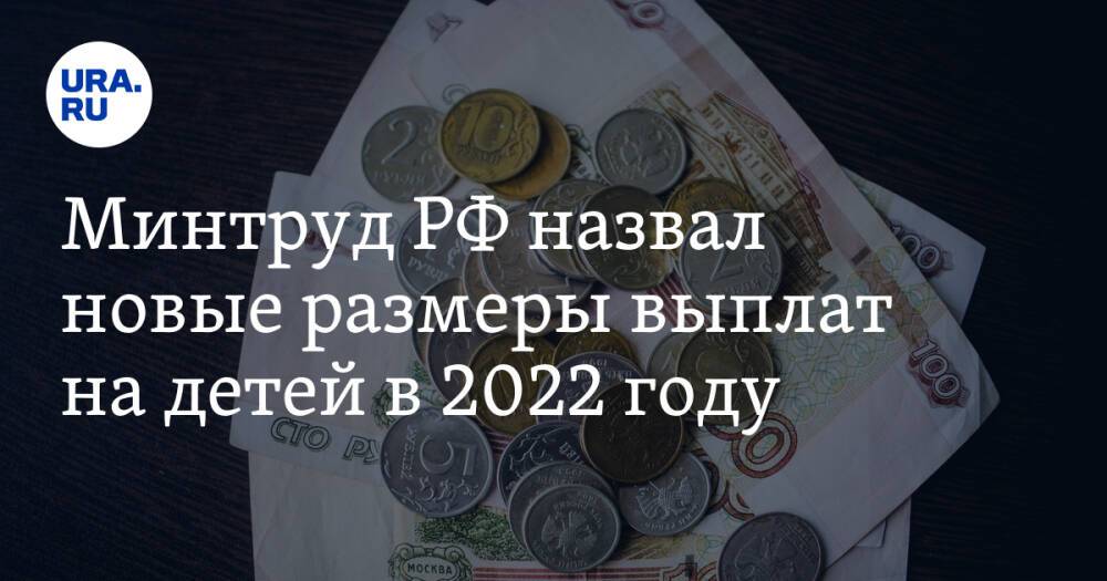 Минтруд РФ назвал новые размеры выплат на детей в 2022 году