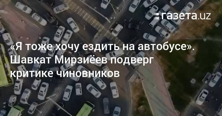 «Я тоже хочу ездить на автобусе» — Шавкат Мирзиёев