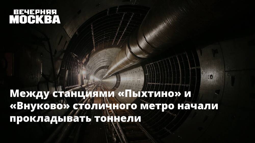 Между станциями «Пыхтино» и «Внуково» столичного метро начали прокладывать тоннели