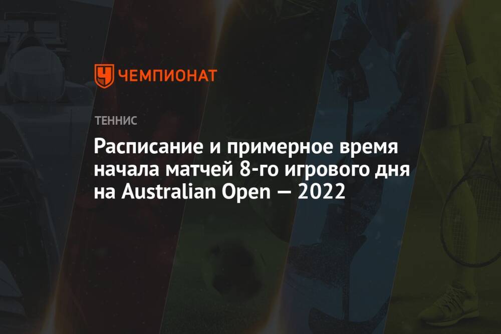 Расписание и примерное время начала матчей 8-го игрового дня на Australian Open — 2022