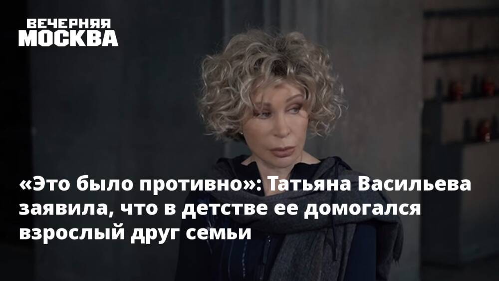 «Это было противно»: Татьяна Васильева заявила, что в детстве ее домогался взрослый друг семьи