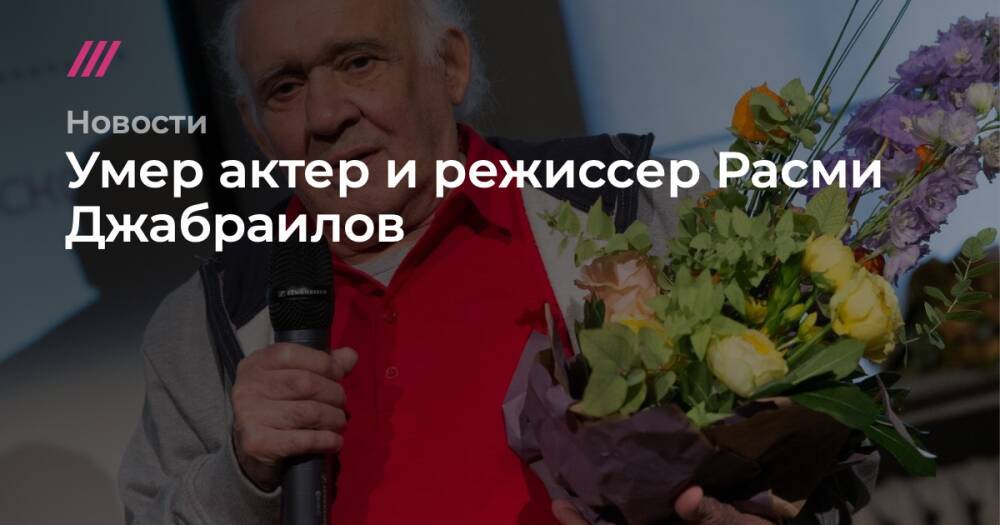Умер актер и режиссер Расми Джабраилов