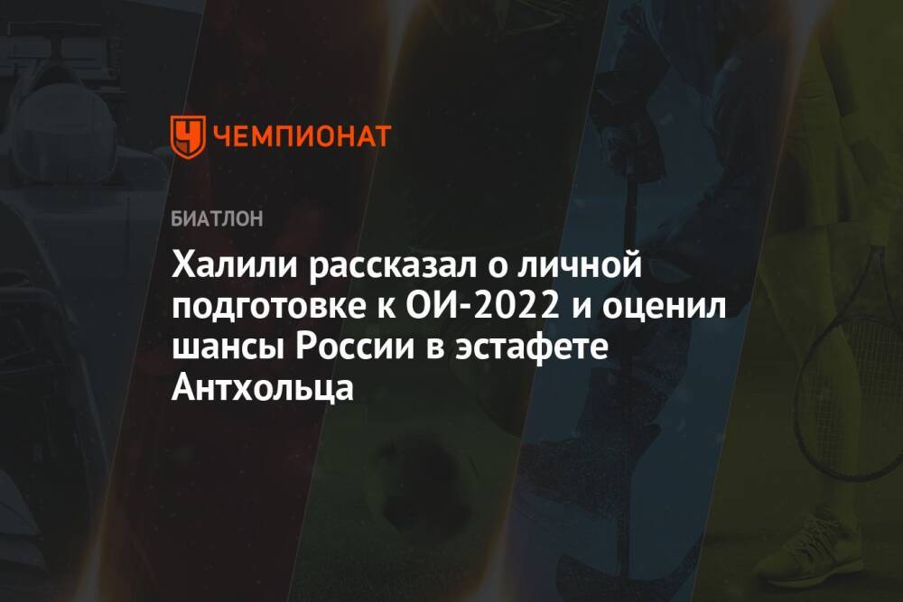 Халили рассказал о личной подготовке к ОИ-2022 и оценил шансы России в эстафете Антхольца
