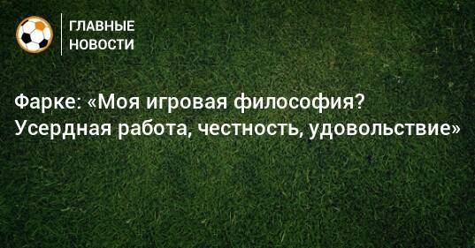 Фарке: «Моя игровая философия? Усердная работа, честность, удовольствие»