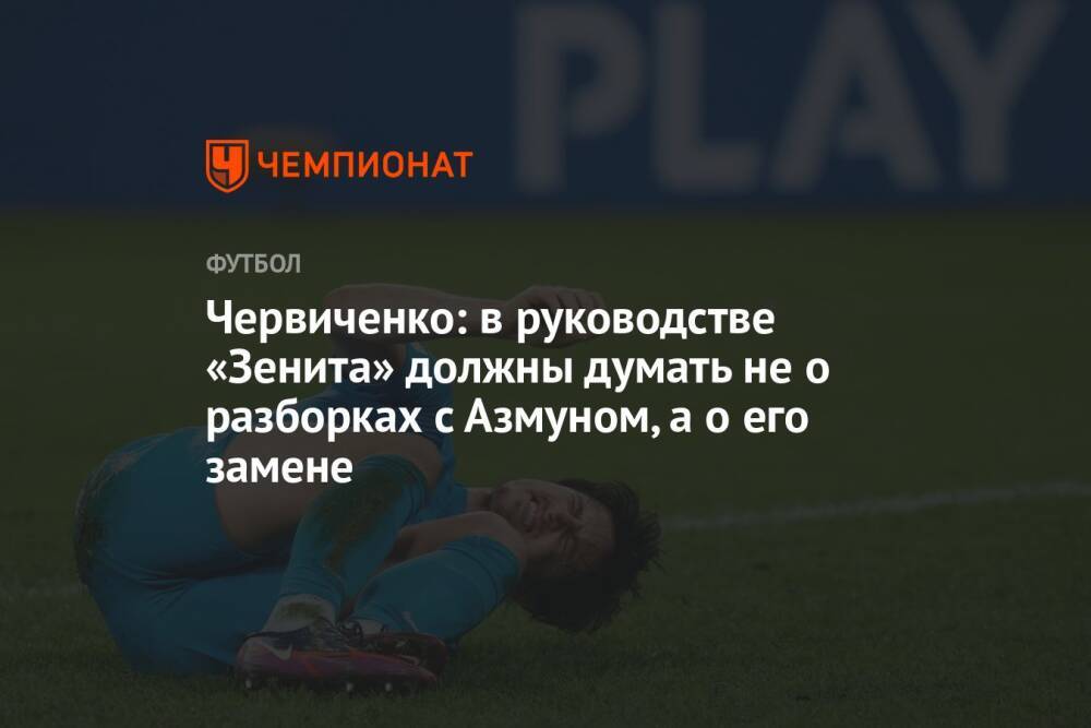 Червиченко: в руководстве «Зенита» должны думать не о разборках с Азмуном, а о его замене