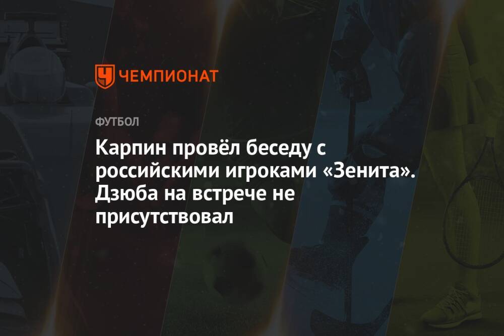 Карпин провёл беседу с российскими игроками «Зенита». Дзюба на встрече не присутствовал