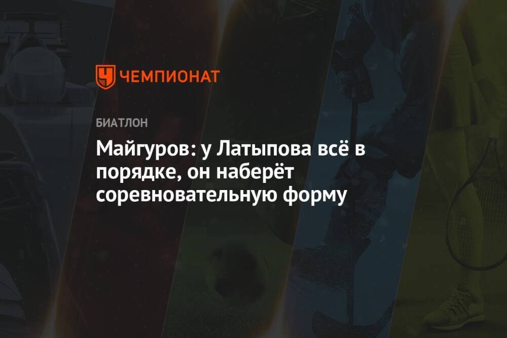 Майгуров: у Латыпова всё в порядке, он наберёт соревновательную форму