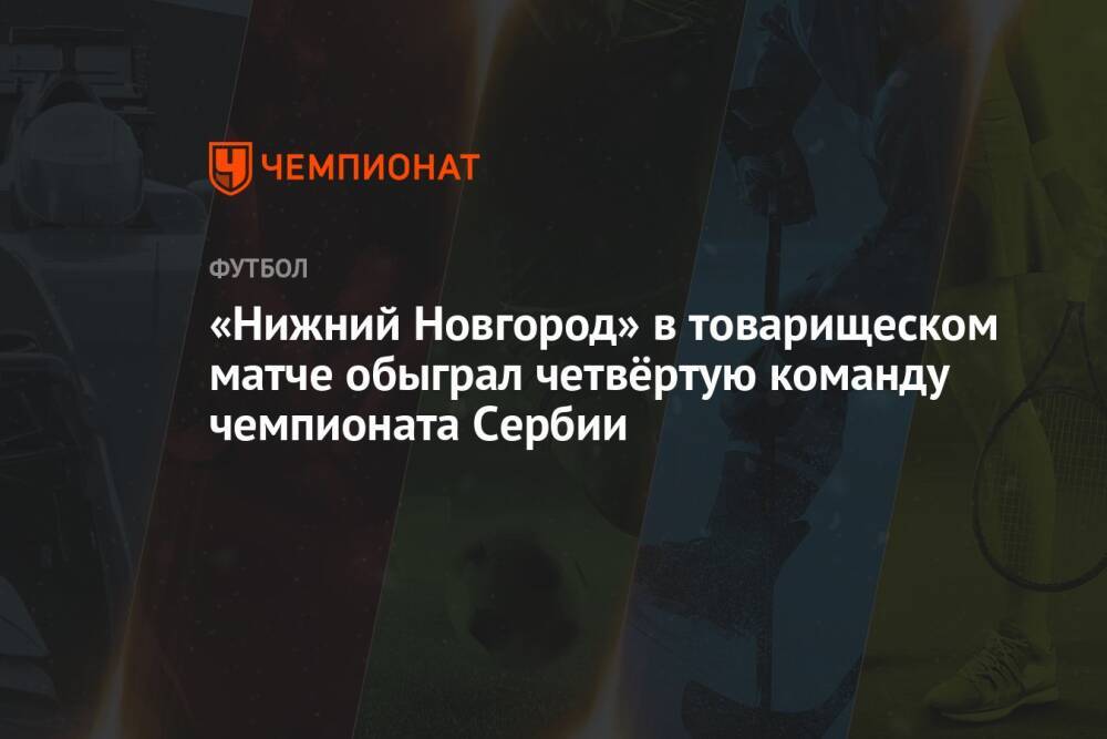 «Нижний Новгород» в товарищеском матче обыграл четвёртую команду чемпионата Сербии