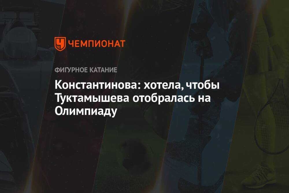 Константинова: хотела, чтобы Туктамышева отобралась на Олимпиаду
