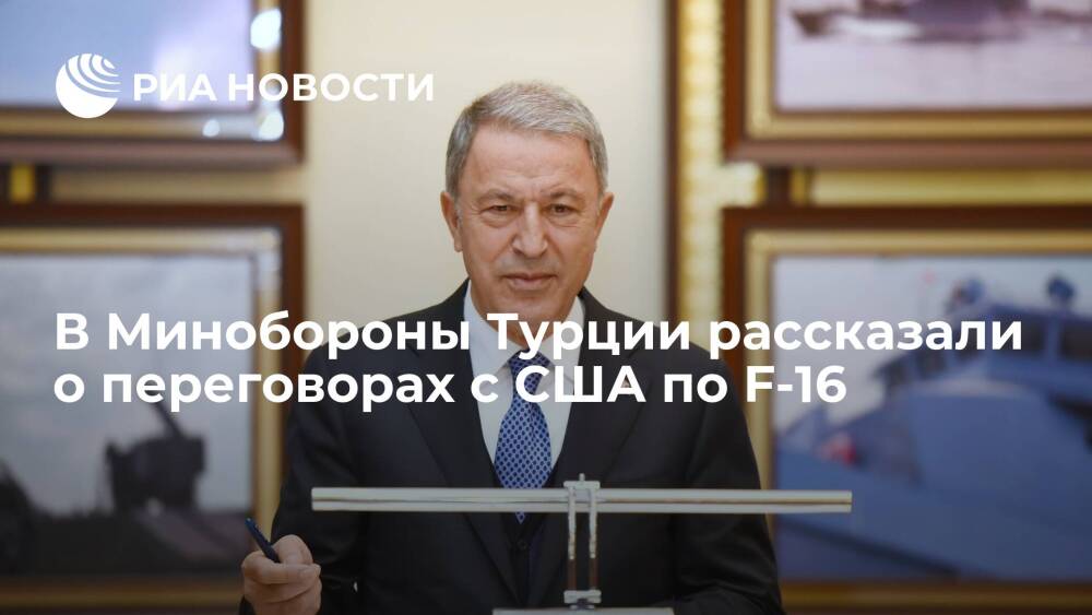 Министр обороны Турции Хулуси Акар сообщил, что переговоры с США по F-16 прошли позитивно