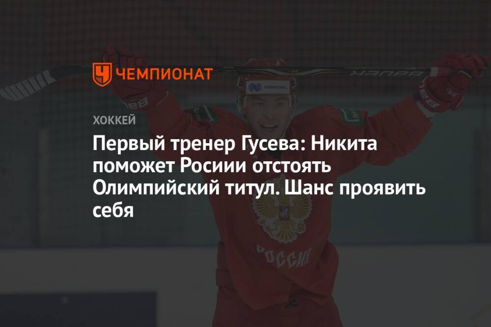 Первый тренер Гусева: Никита поможет Росиии отстоять Олимпийский титул. Шанс проявить себя