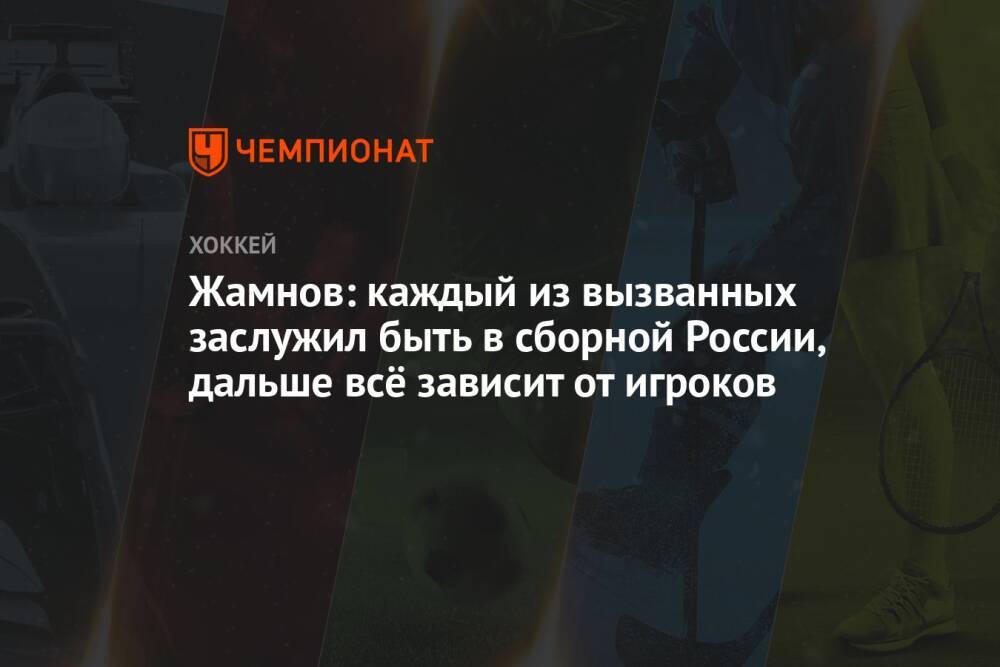 Жамнов: каждый из вызванных заслужил быть в сборной России, дальше всё зависит от игроков