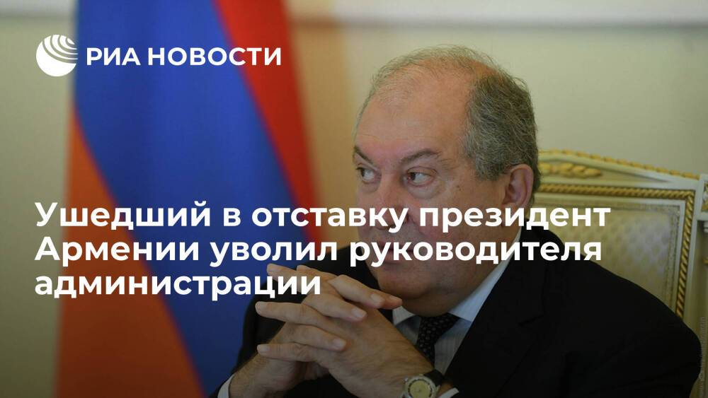 Ушедший в отставку президент Армении Саркисян уволил руководителя администрации Тарасяна