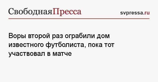 Воры второй раз ограбили дом известного футболиста, пока тот участвовал в матче