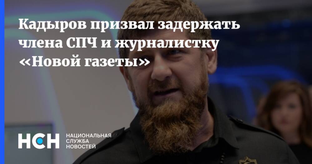Кадыров призвал задержать члена СПЧ и журналистку «Новой газеты»