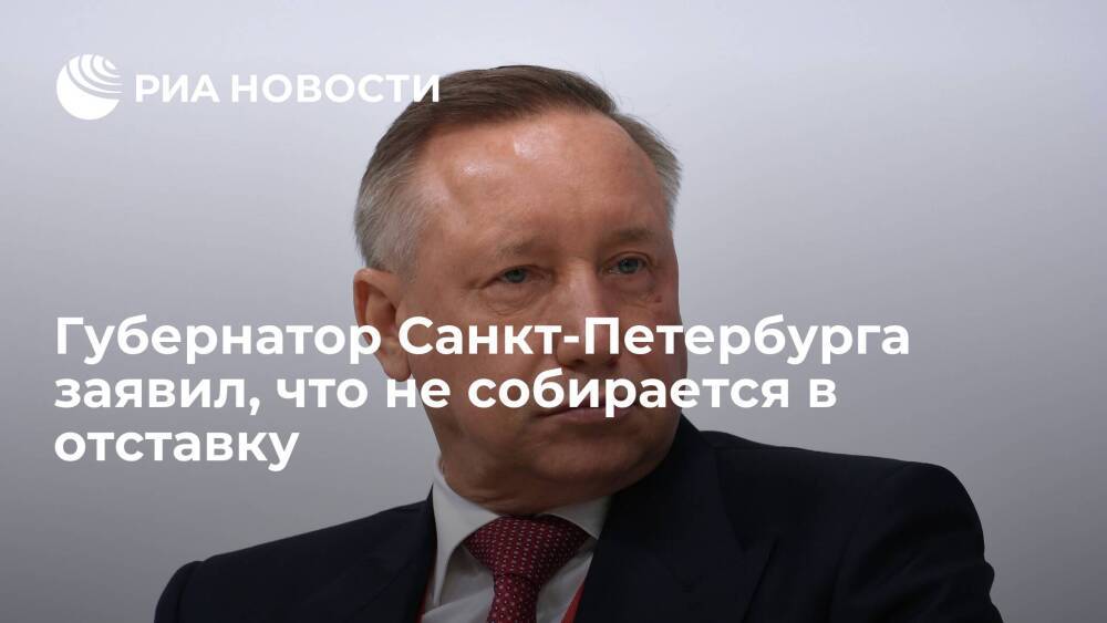 Губернатор Санкт-Петербурга Беглов заявил, что не собирается уходить в отставку