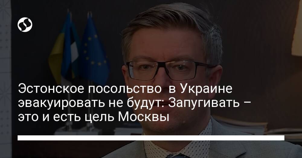 Эстонское посольство в Украине эвакуировать не будут: Запугивать – это и есть цель Москвы