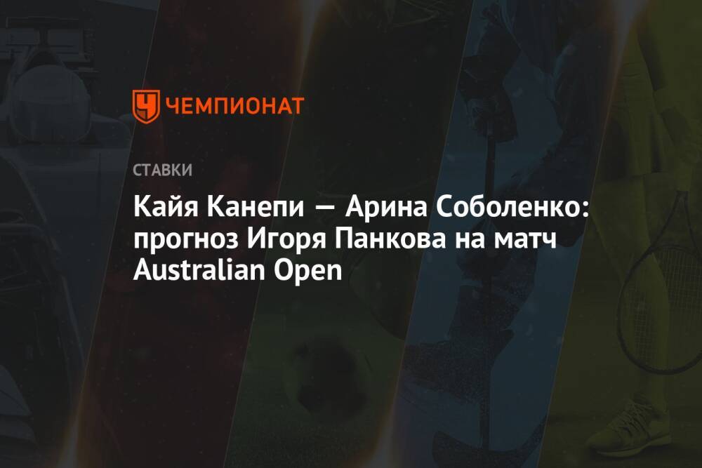 Кайя Канепи — Арина Соболенко: прогноз Игоря Панкова на матч Australian Open
