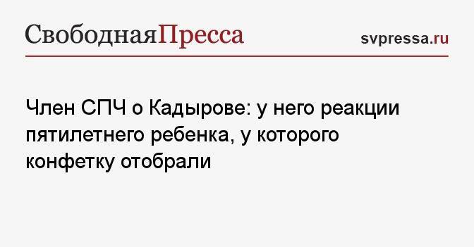 Член СПЧ о Кадырове: у него реакции пятилетнего ребенка, у которого конфетку отобрали