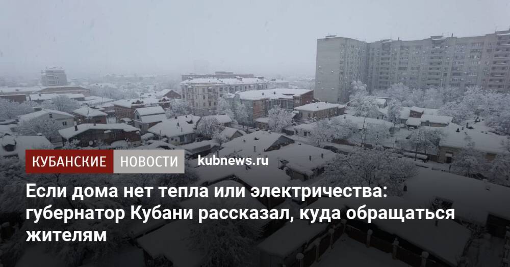 Если дома нет тепла или электричества: губернатор Кубани рассказал, куда обращаться жителям