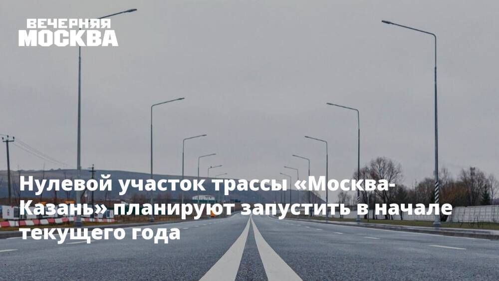 Нулевой участок трассы «Москва-Казань» планируют запустить в начале текущего года