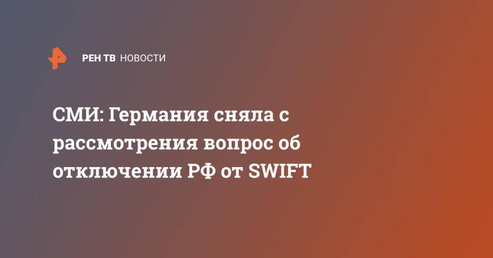 СМИ: Германия сняла с рассмотрения вопрос об отключении РФ от SWIFT