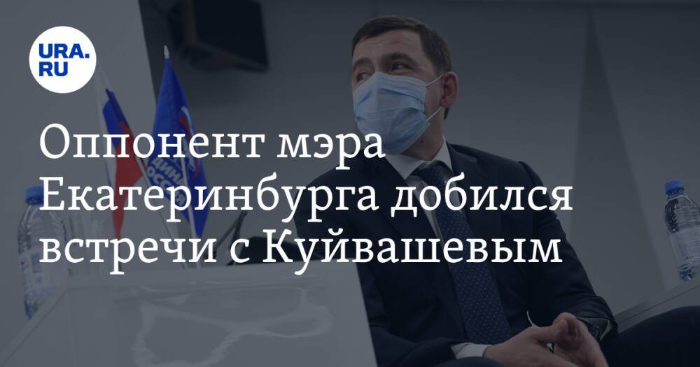 Оппонент мэра Екатеринбурга добился встречи с Куйвашевым