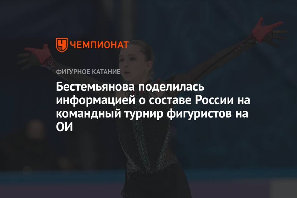 Бестемьянова поделилась информацией о составе России на командный турнир фигуристов на ОИ