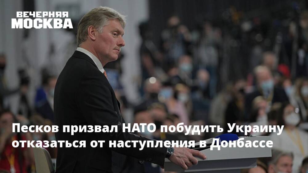 Песков призвал НАТО побудить Украину отказаться от наступления в Донбассе