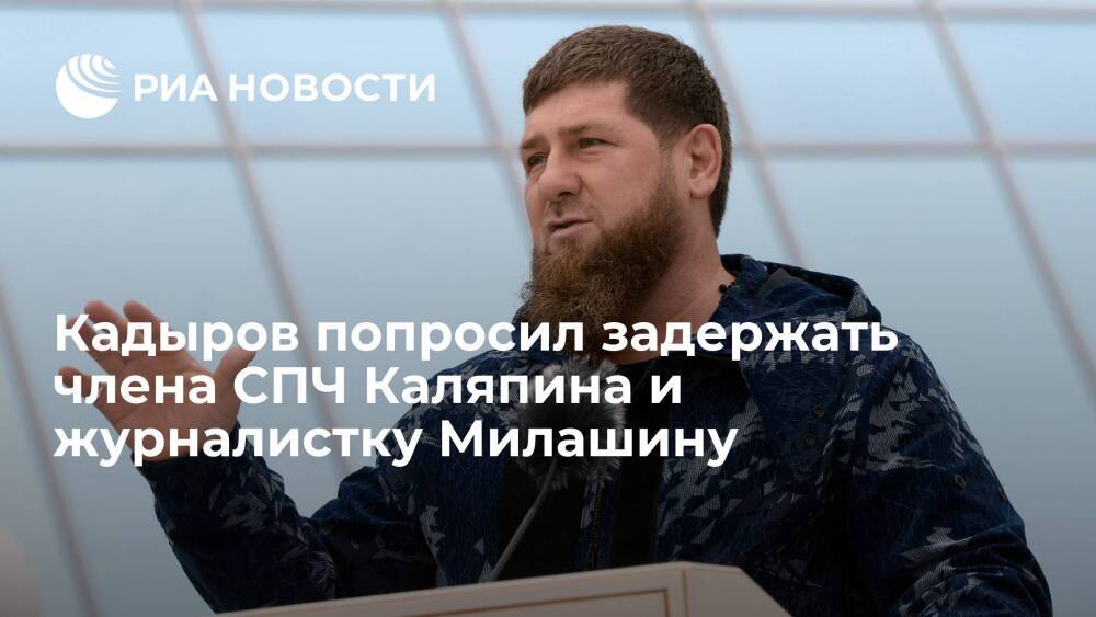 Глава Чечни Рамзан Кадыров потребовал задержать члена СПЧ Каляпина и журналистку Милашину