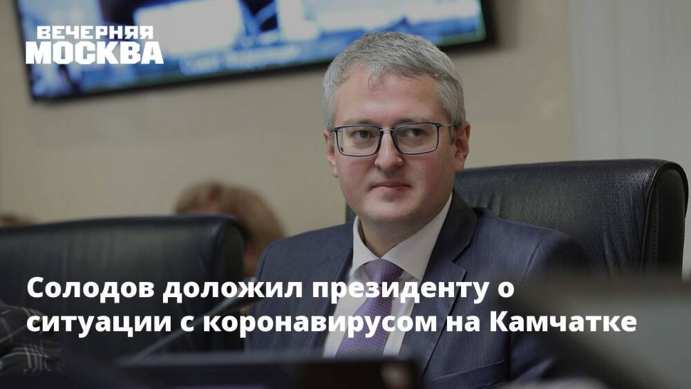 Солодов доложил президенту о ситуации с коронавирусом на Камчатке