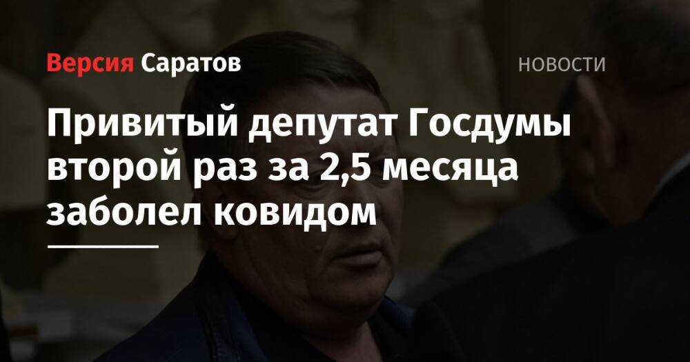 Привитый депутат Госдумы второй раз за 2,5 месяца заболел ковидом