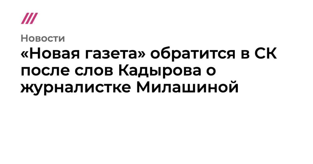 «Новая газета» обратится в СК после слов Кадырова о журналистке Милашиной