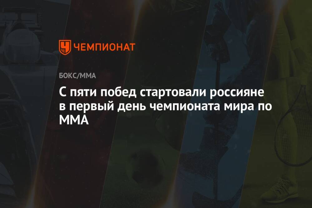 С пяти побед стартовали россияне в первый день чемпионата мира по ММА